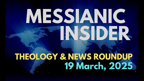 Messianic Insider: Theology & News Roundup - 19 March, 2025