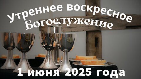 Утреннее воскресное Богослужение 1 июня 2025 года