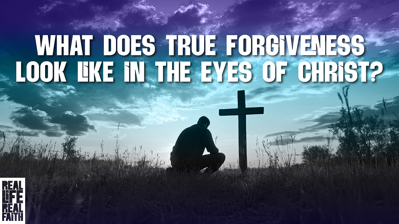 What Does True Forgiveness Look Like In The Eyes Of Christ? | Real Life, Real Faith
