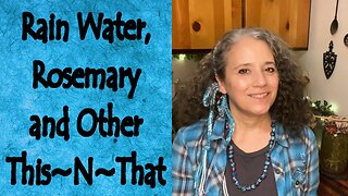 Rain Water, Rosemary, and Other This~N~That
