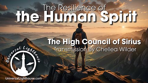 The Resilience of the Human Spirit ~ The High Council of Sirius ~ Chellea Wilder