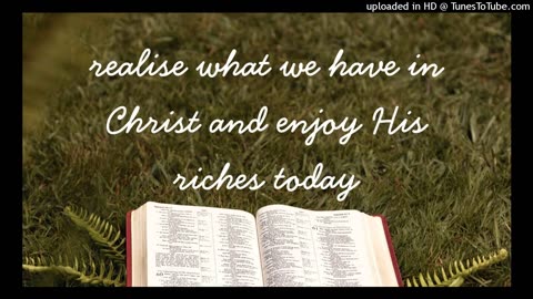 realise what we have in Christ and enjoy His riches today
