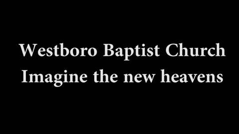 The Westboro Baptist Church - Imagine the new heavens