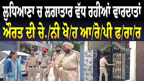 ਲੁਧਿਆਣਾ ਚ ਲਗਾਤਾਰ ਵੱਧ ਰਹੀਆਂ ਵਾ/ਰ/ਦਾ/ਤਾਂ, ਔਰਤ ਦੀ ਚੇ./ਨੀ ਖੋ/.ਹ ਆ/ਰੋ/ਪੀ ਫ/ਰਾ/ਰ