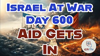 GNITN Special Edition Israel At War Day 600: Aid Gets In