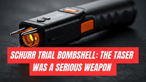 Schurr Trial Bombshell: The Taser Was a Serious Weapon