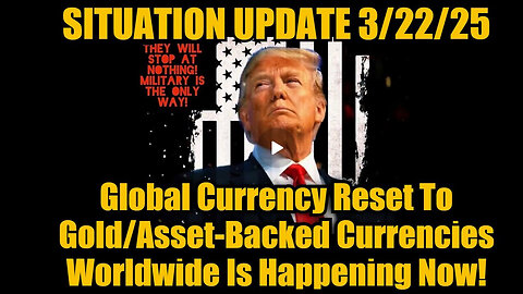 Situation Update 3.22.25: Global Currency Reset To Gold/Asset-Backed Currencies is Happening Now!