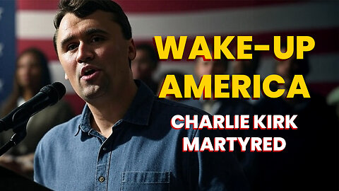 WAKE-UP AMERICA! Charlie Kirk Martyred — What Now?