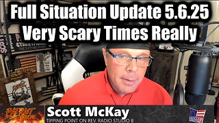 Scott McKay Full Situation Update 5.6.25 - Very Scary Times Really > Lots at Stake