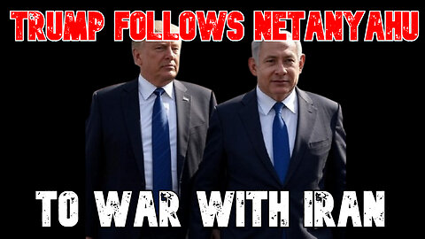 Trump Follows Netanyahu to War with Iran: COI #813