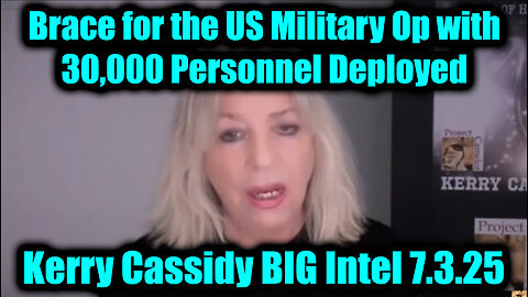 Kerry Cassidy BIG Intel 7.3.25 - Brace for the US Military Op With 30,000 Personnel Deployed