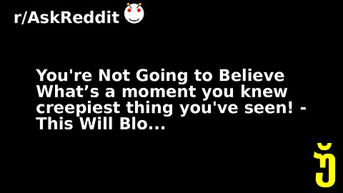 You're Not Going to Believe What’s a moment you knew creepiest thing you've seen! - This Will Blo...
