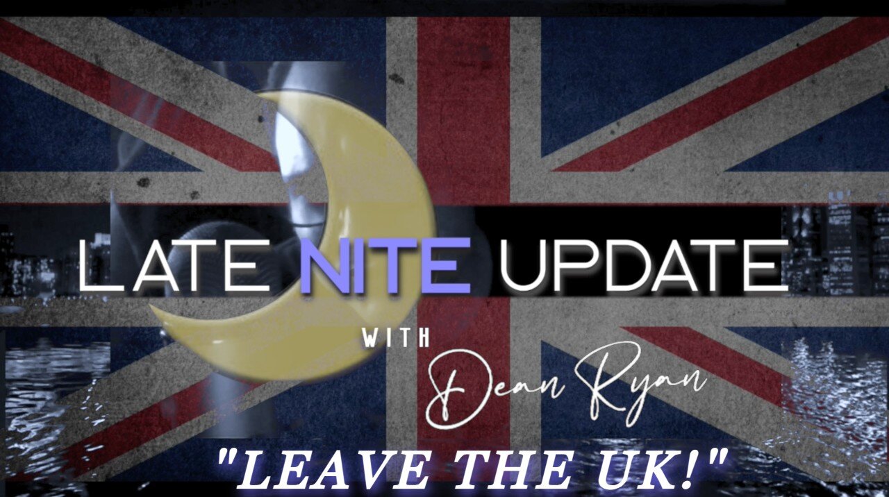 Late Nite🌙Update with Dean Ryan "Leave The UK!"