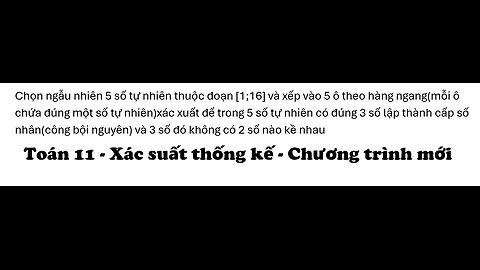 Toán 11: Chọn ngẫu nhiên 5 số tự nhiên thuộc đoạn [1;16] và xếp vào 5 ô theo hàng ngang