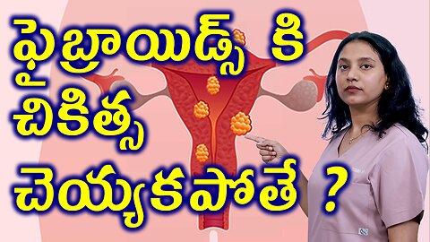 ఫైబ్రాయిడ్స్ కి చికిత్స చెయ్యకపోతే?Neglect Complications of Fibroids MR HIFU Faibroid RemovalSurgery