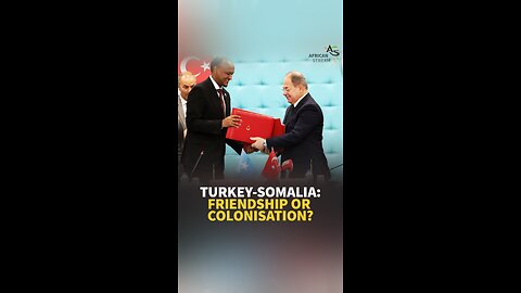 TURKEY-SOMALIA: FRIENDSHIP OR COLONISATION?