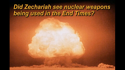 Did the prophet Zechariah see nuclear weapons being used in the End Times?