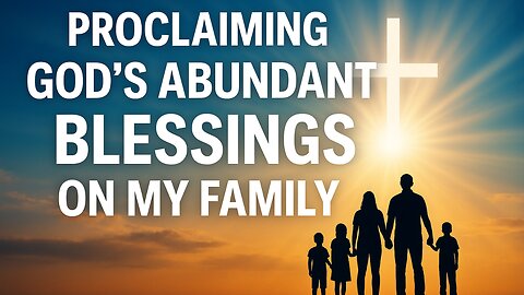 Monring Prayer - Proclaiming God’s Abundant Blessings on My Family