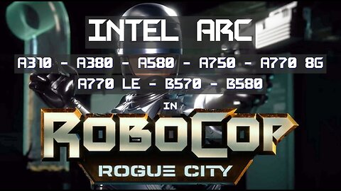 Robocop Rogue City on Intel ARC Desktop A310 - A380 - A580 - A750 - A770 8G - A770 LE - B570 - B580
