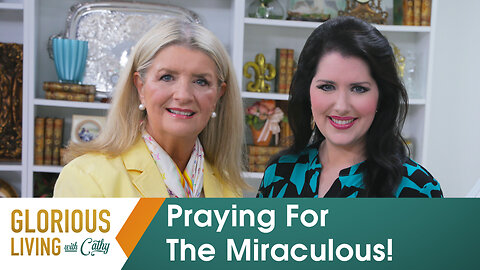 Glorious Living With Cathy: Praying For The Miraculous!
