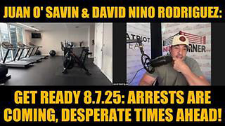 JUAN O' SAVIN & DAVID NINO RODRIGUEZ: GET READY 8.7.25: ARRESTS ARE COMING, DESPERATE TIMES AHEAD!