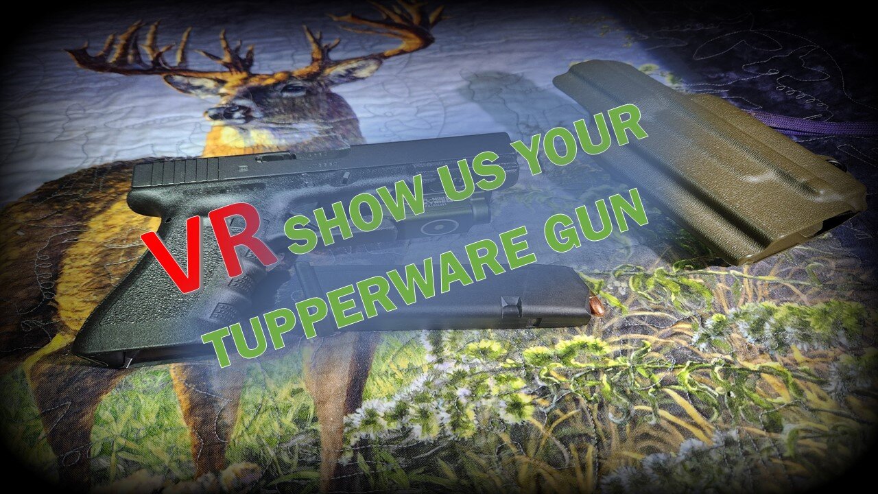 VR SHOW US YOUR TUPPERWARE GUN
