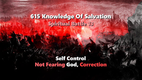 615 Knowledge Of Salvation - Spiritual Battle 13 - Self Control, Not Fearing God, Correction