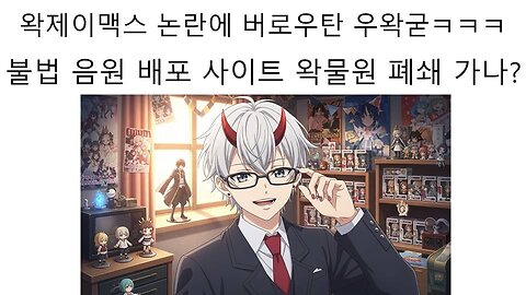 왁제이맥스 논란에 버로우탄 우왁굳 불법 음원 배포처가된 왁물원 폐쇄하게 될까?