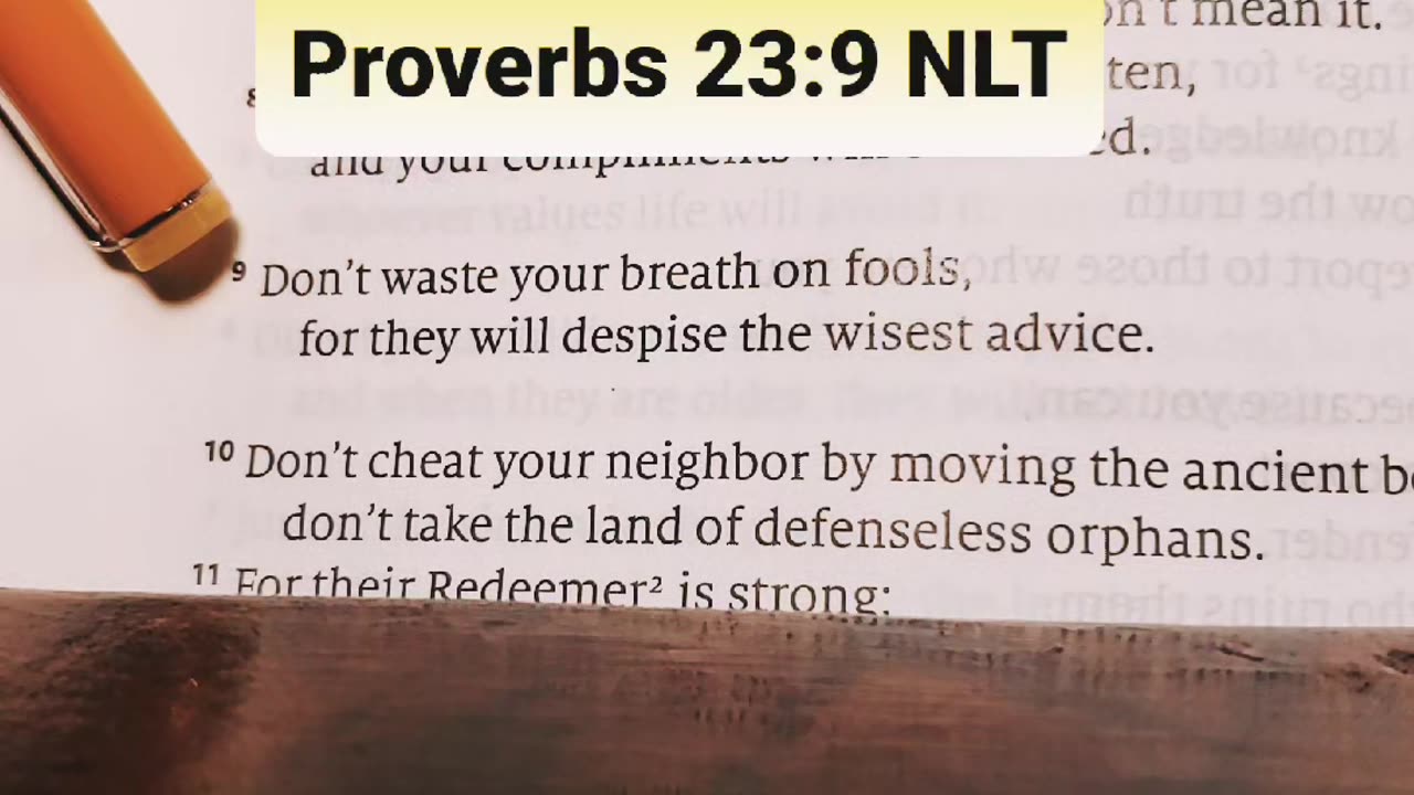 Proverbs 23:9 NLT — Don’t waste your breath on fools, for they will despise the wisest advice.