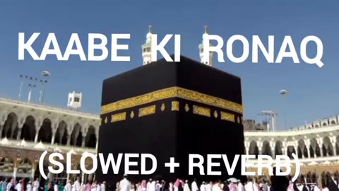 KAABE KI RONAQ (SLOWED + REVERB)