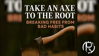 Kingdom Advancement: Taking An Axe To The Root Of Bad Habits • The Todd Coconato Show