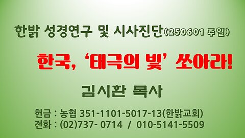 250601(일) -한국, '태극의 빛' 쏘아라! [성경연구/시사진단] 김시환 목사