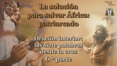 La solución para salvar África: patriarcado /Oración interior: las siete palabras desde la cruz - 6.ª parte/