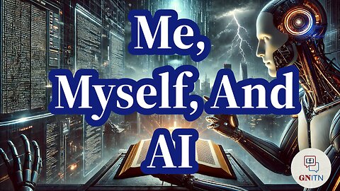 GNITN Bible Prophecy and the Rise of AI week 3 Me, Myself, and AI