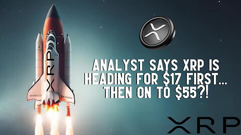 Analyst Says XRP Will Hit $17 First, Then $55?!