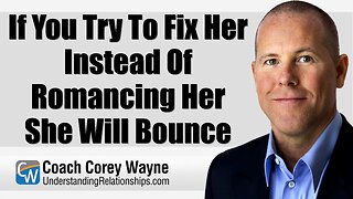 If You Try To Fix Her Instead Of Romancing Her She Will Bounce