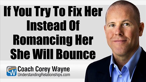 If You Try To Fix Her Instead Of Romancing Her She Will Bounce