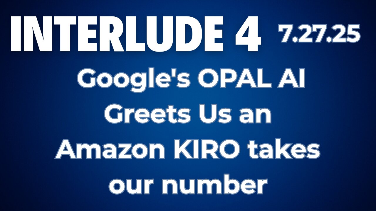Interlude 4 | 7.27.25 | Google's OPAL AI Greets Us an Amazon KIRO takes our number