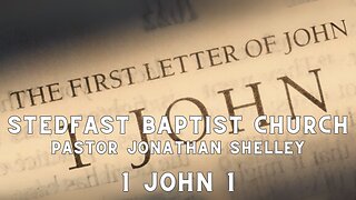 1 John 1 - Pastor Jonathan Shelley | Stedfast Baptist Church