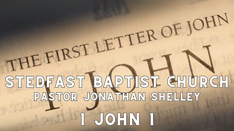 1 John 1 - Pastor Jonathan Shelley | Stedfast Baptist Church