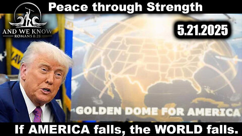 And We Know 5.21.25: Trump "Next Phase", Golden DOME over AMERICA, The World FALLS if AMERICA FALLS