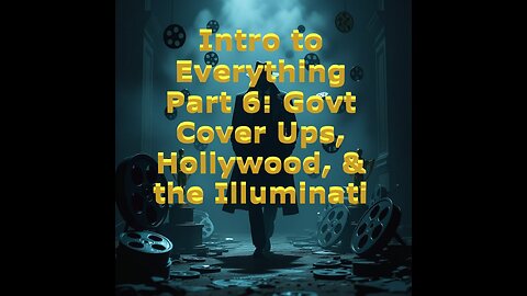 Intro to Everything Part 6: Govt Cover Ups, Hollywood, & the Illuminati