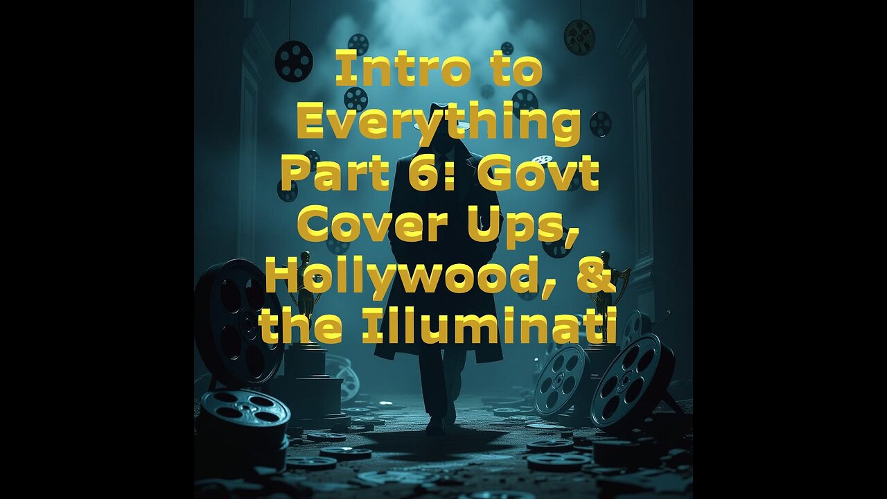 Intro to Everything Part 6: Govt Cover Ups, Hollywood, & the Illuminati