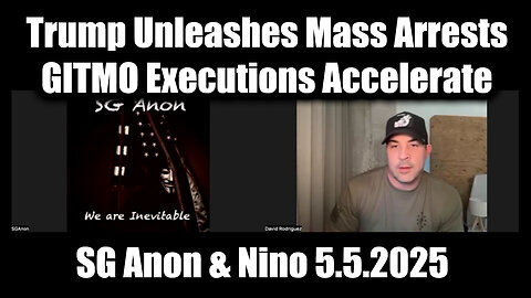 SG Anon & Nino Rodriguez 5.5.25 - Trump Unleashes Mass Arrests & GITMO Executions Accelerate