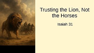 September 14, 2025 - "Trusting the Lion, Not the Horses" (Isaiah 31)