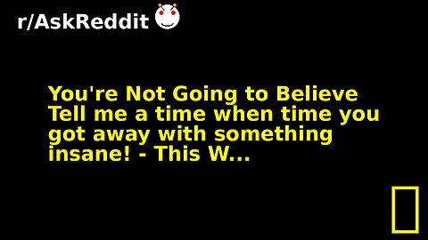 You're Not Going to Believe Tell me a time when time you got away with something insane! - This W...