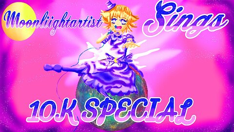 Moonliight Sings! 10k YT Sub Special!!