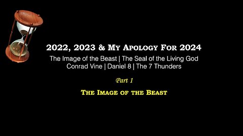 Part 1 – 2022, 2023, My Apology For 2024 | Image of the Beast | Conrad Vine | Daniel 8 | 7 Thunders