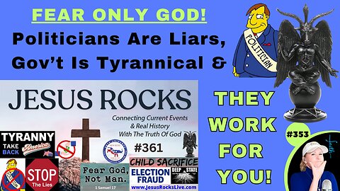 #353 FEAR ONLY GOD! Politicians Are Liars, Government Is Tyrannical & They Work For YOU! It's Time We STOP Giving Them MONEY & FOLLOWS...All Political Power Is Inherent In The PEOPLE...START Acting Like It & END Your Slavery!