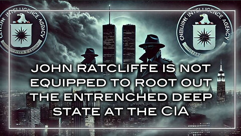 John Ratcliffe is Not Equipped to Root Out the Entrenched Deep State at the CIA
